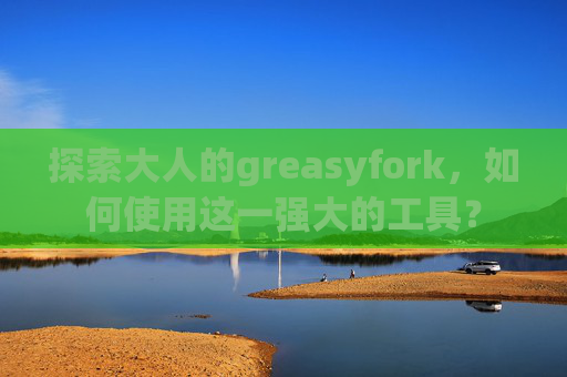 探索大人的greasyfork，如何使用这一强大的工具？